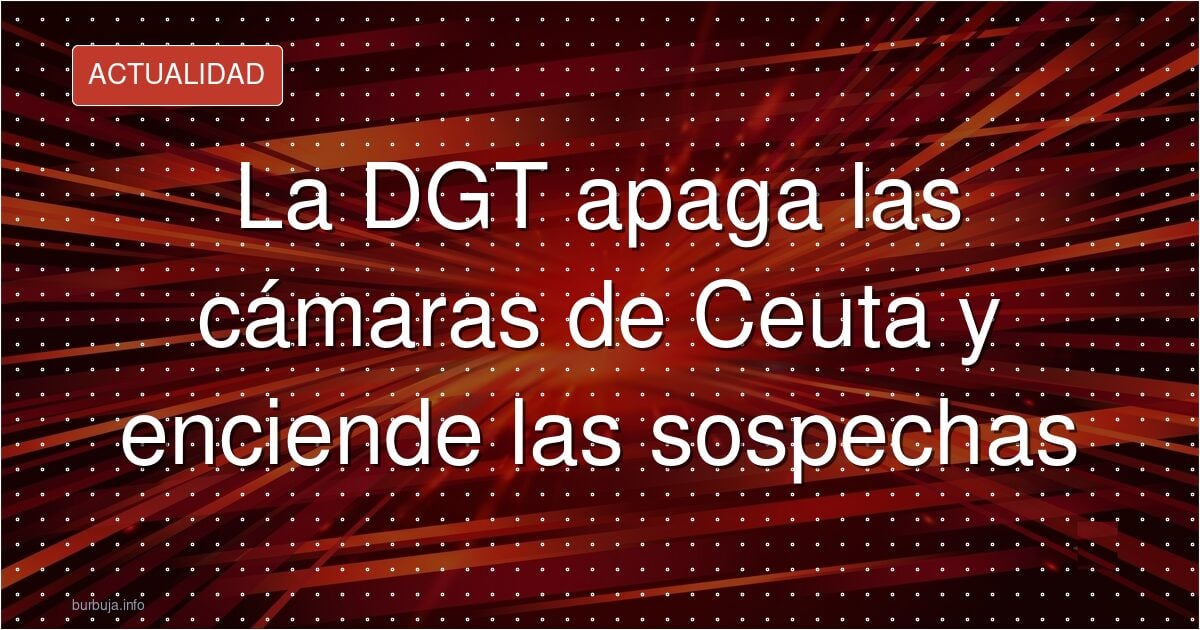 La DGT apaga las cámaras de Ceuta y enciende las dudas