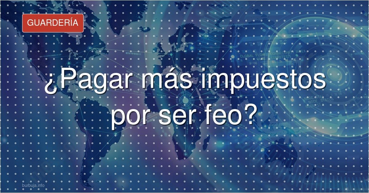¿Pagar más impuestos por ser feo?