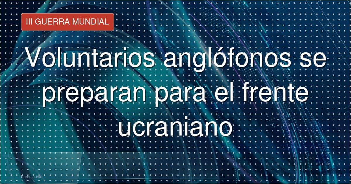 Reclutas anglófonos del 1er Batallón Internacional en Ucrania