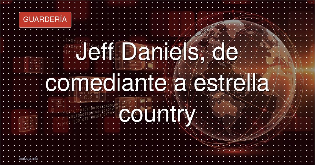 Jeff Daniels, de la comedia al country entre elogios y dudas