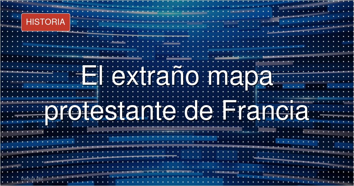 El extraño mapa protestante de Francia