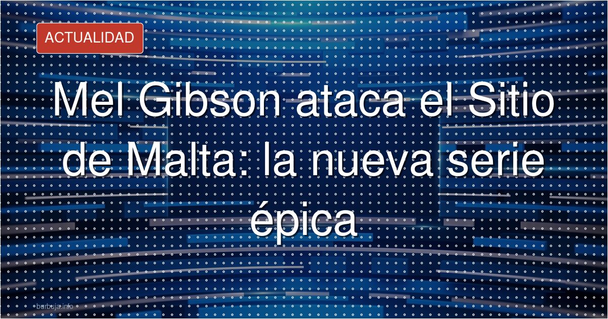 Mel Gibson rescata el Sitio de Malta: épica sin filtros