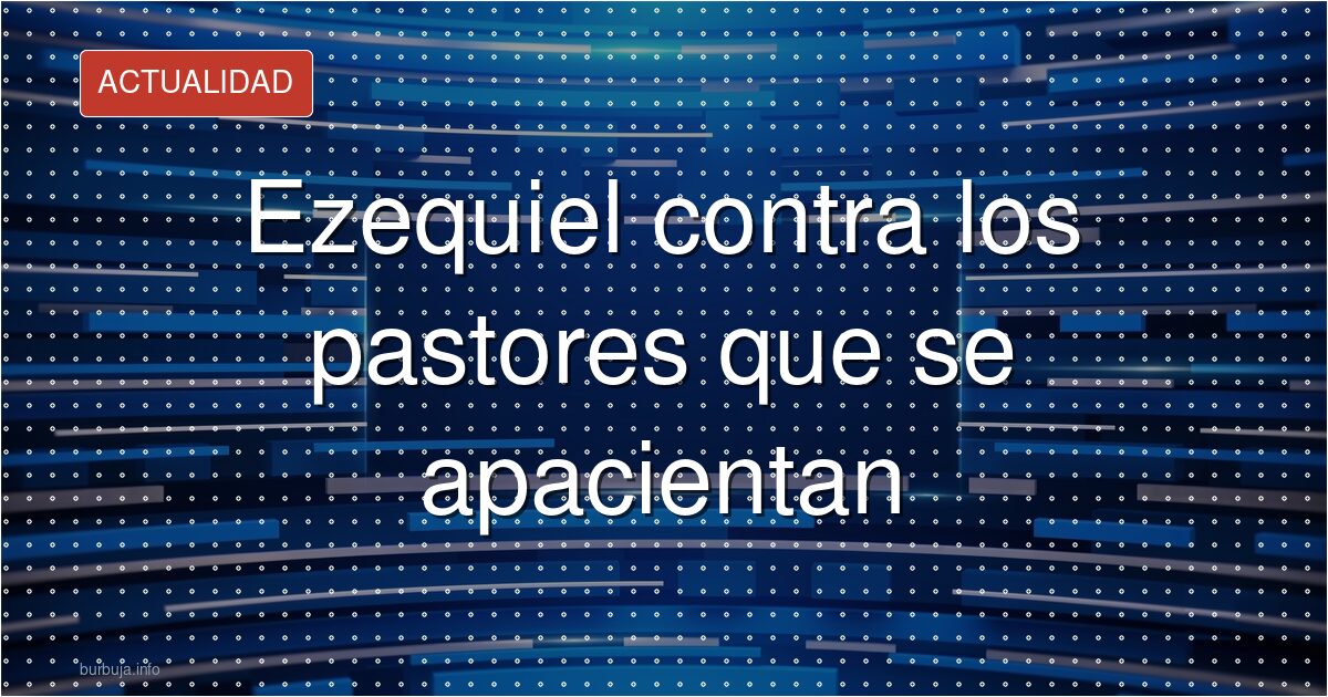Ezequiel 34: la crítica a los pastores que se sirven del rebaño