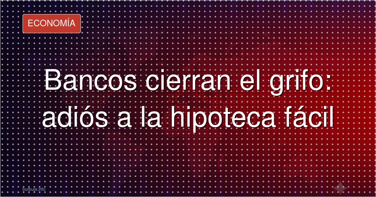 Se acabó la hipoteca fácil