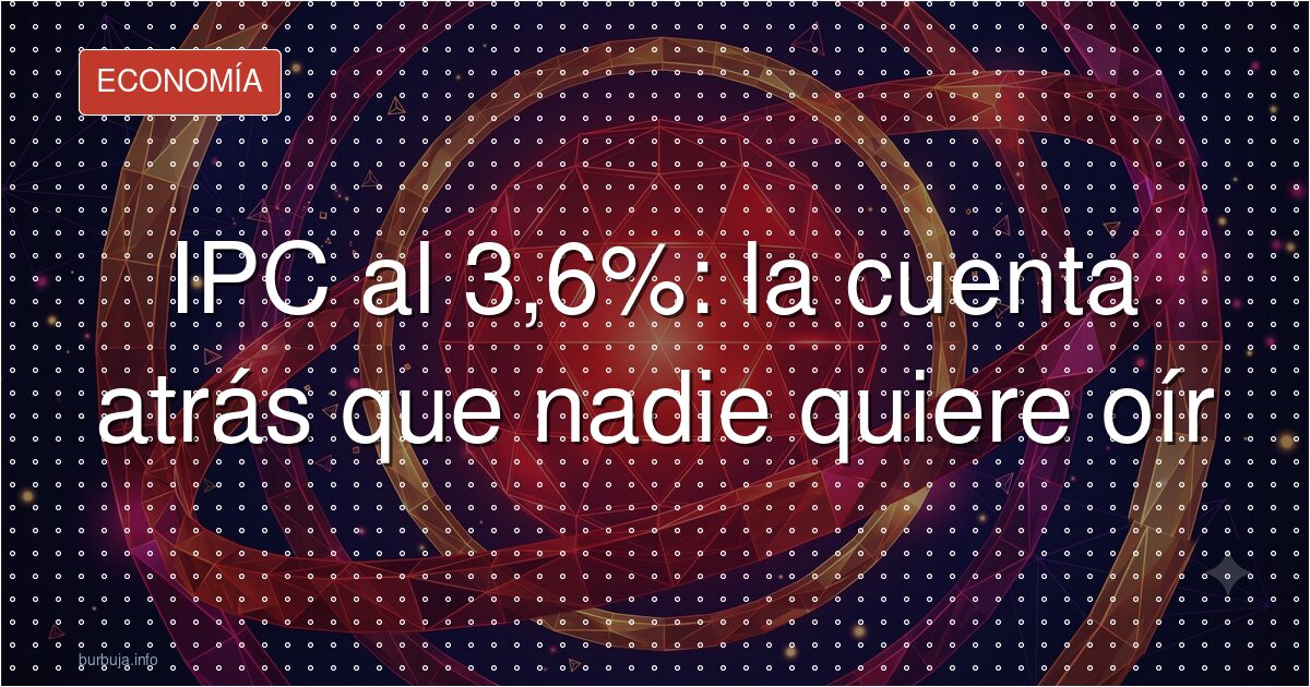 IPC al 3,6%: la cuenta atrás que nadie quiere oír