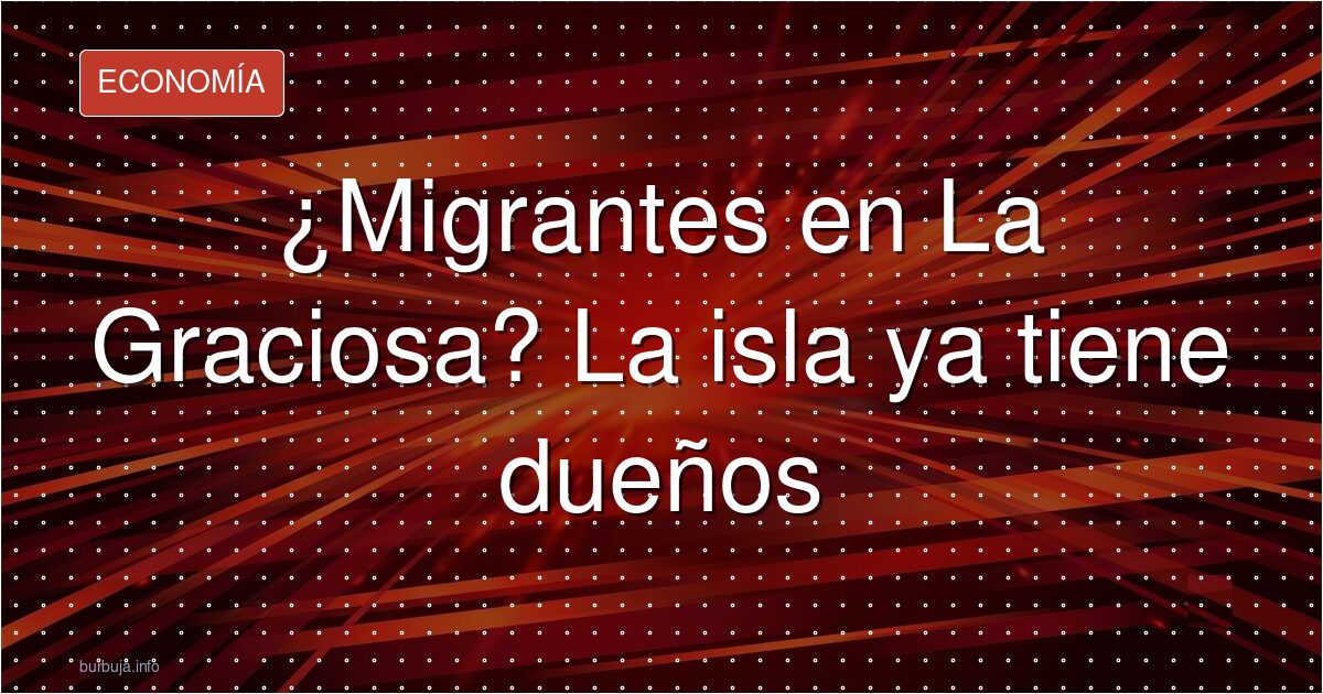 ¿Migrantes en La Graciosa? La isla ya tiene dueños