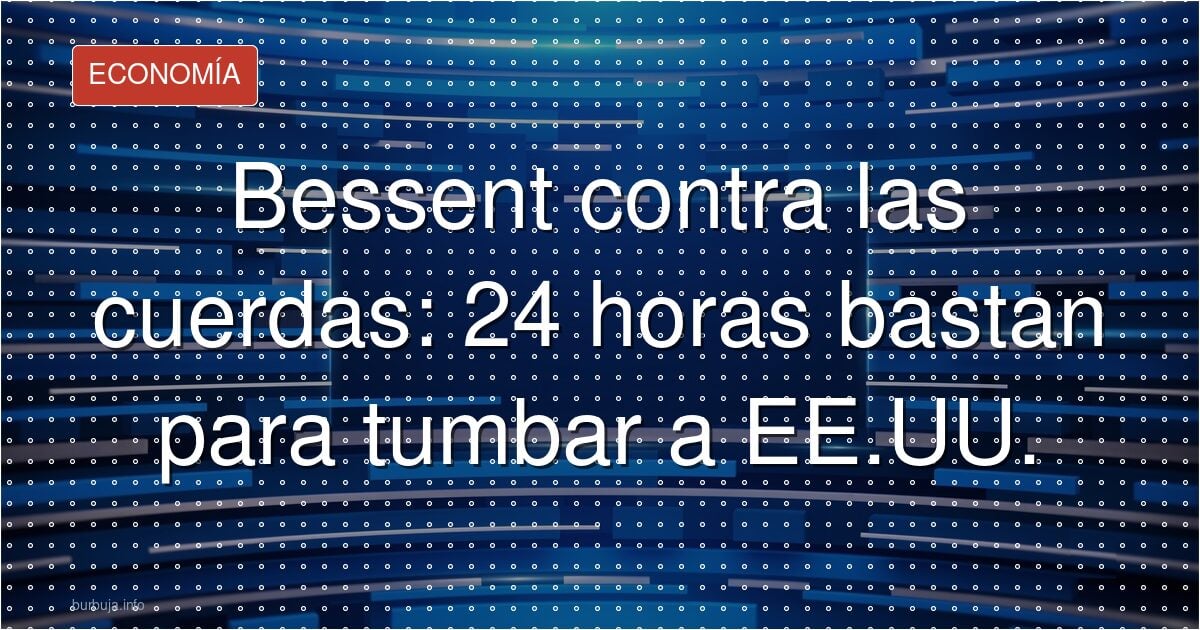 Bessent contra las cuerdas: 24 horas bastan para tumbar a EE.UU.