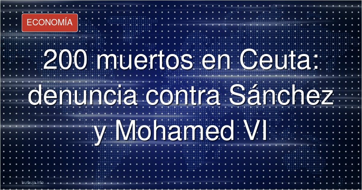 200 muertos en Ceuta: denuncia contra Sánchez y Mohamed VI