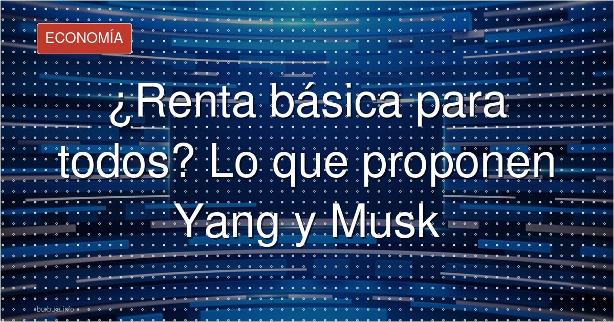 ¿Renta básica para todos? Lo que proponen Yang y Musk