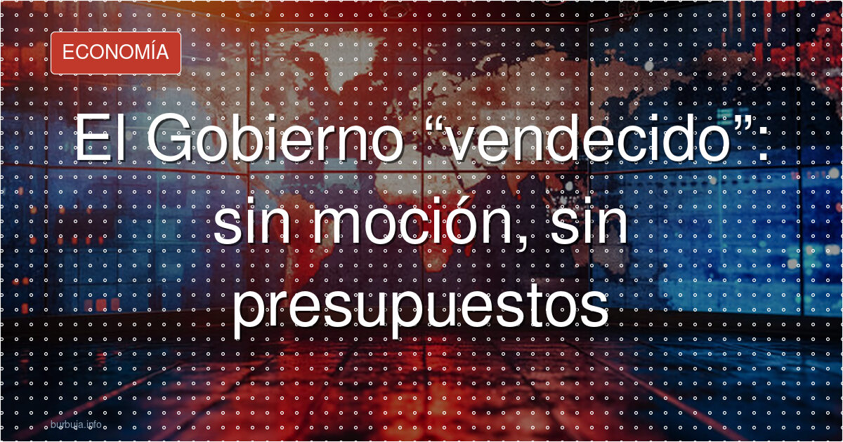 El Gobierno “vendecido”: sin moción, sin presupuestos