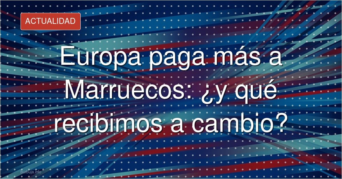 Bruselas abre el grifo a Marruecos y siembra malestar en España