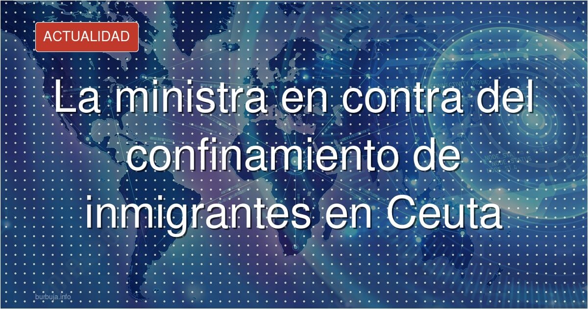 La ministra que dice no a confinar a migrantes