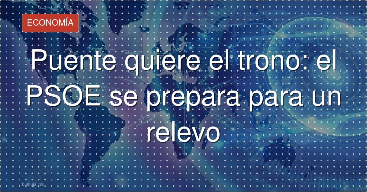 Puente quiere el trono: el PSOE se prepara para un relevo