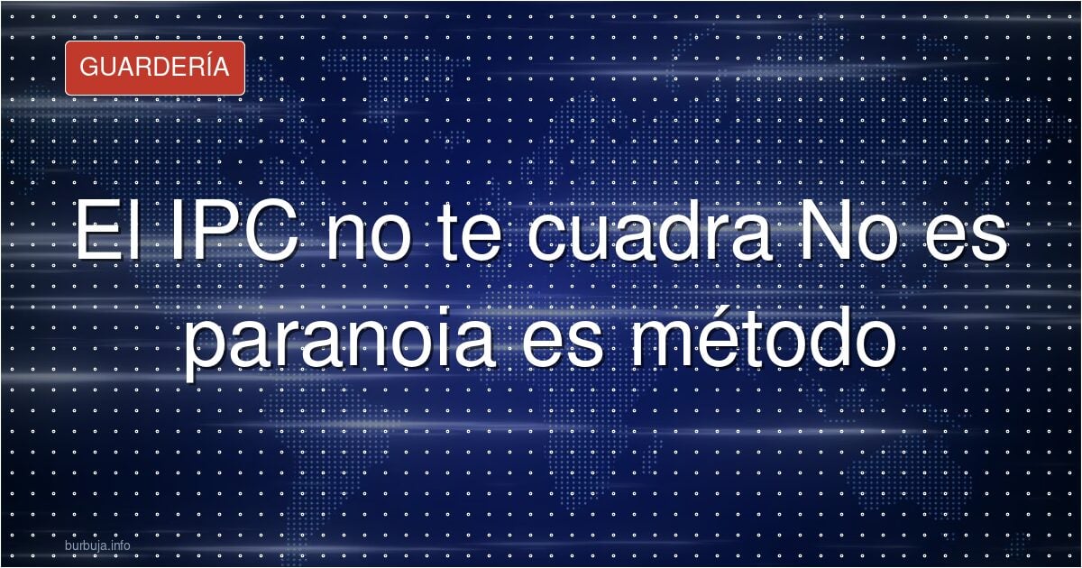 El IPC no te cuadra No es paranoia es método