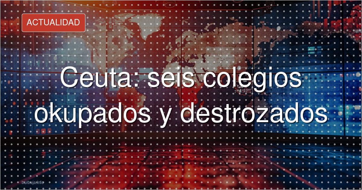 Ceuta: seis colegios okupados y destrozados