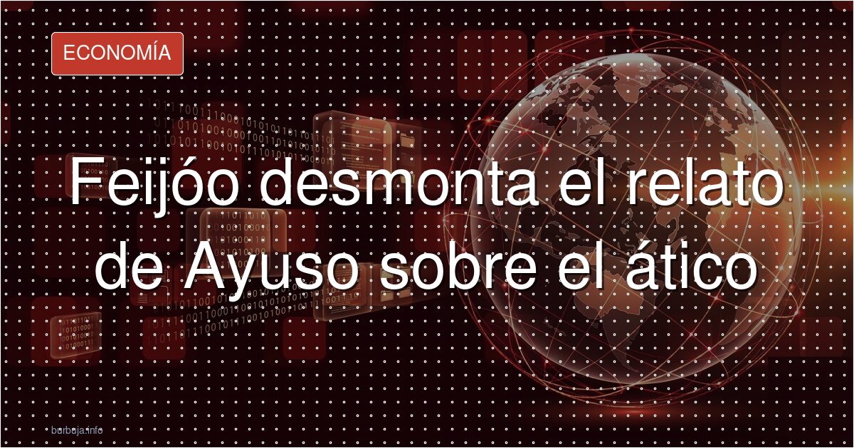 Feijóo desmonta la versión de Ayuso sobre el ático