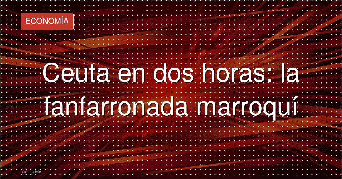 Ceuta en dos horas: la fanfarronada marroquí
