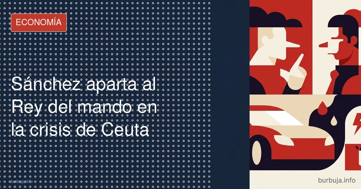 Sánchez aparta al Rey del mando en la crisis de Ceuta