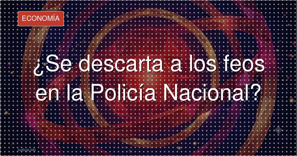 ¿La Policía Nacional selecciona por el físico?