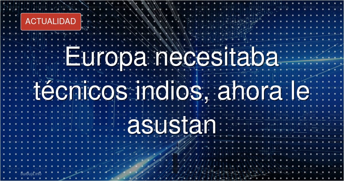 Europa necesitaba técnicos indios, ahora le asustan