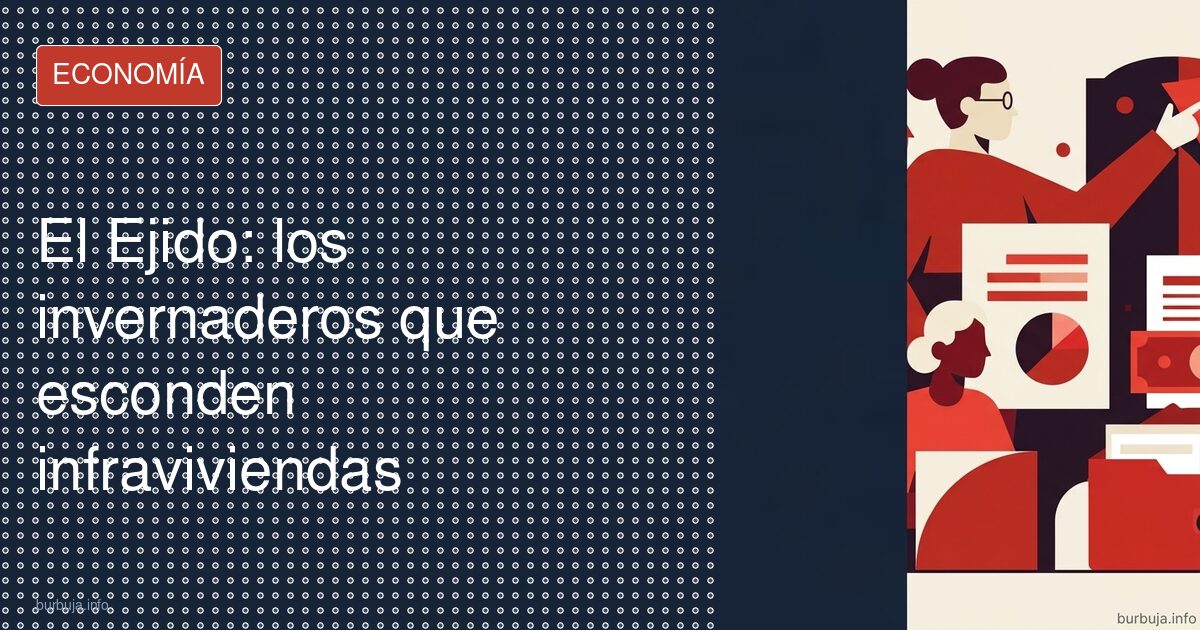El Ejido: los invernaderos que esconden infraviviendas