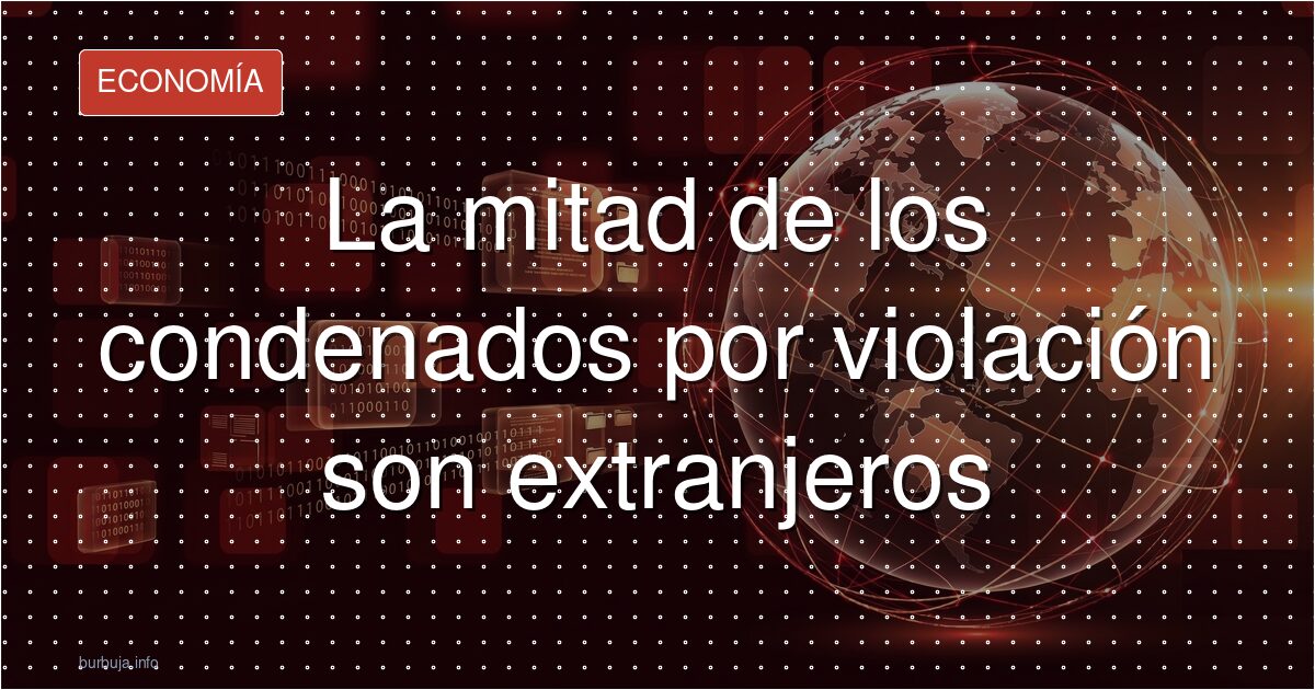 La mitad de los condenados por violación son extranjeros