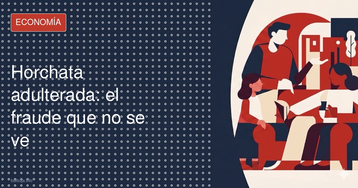 Horchata adulterada: el fraude que no se ve