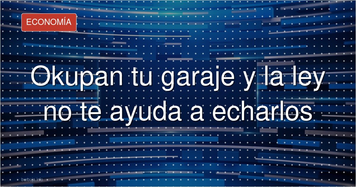 Okupan tu garaje y la ley no te ayuda a echarlos
