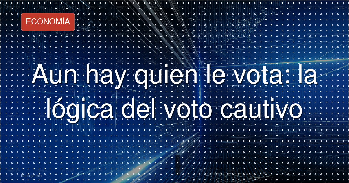 Aun hay quien le vota: la lógica del voto cautivo