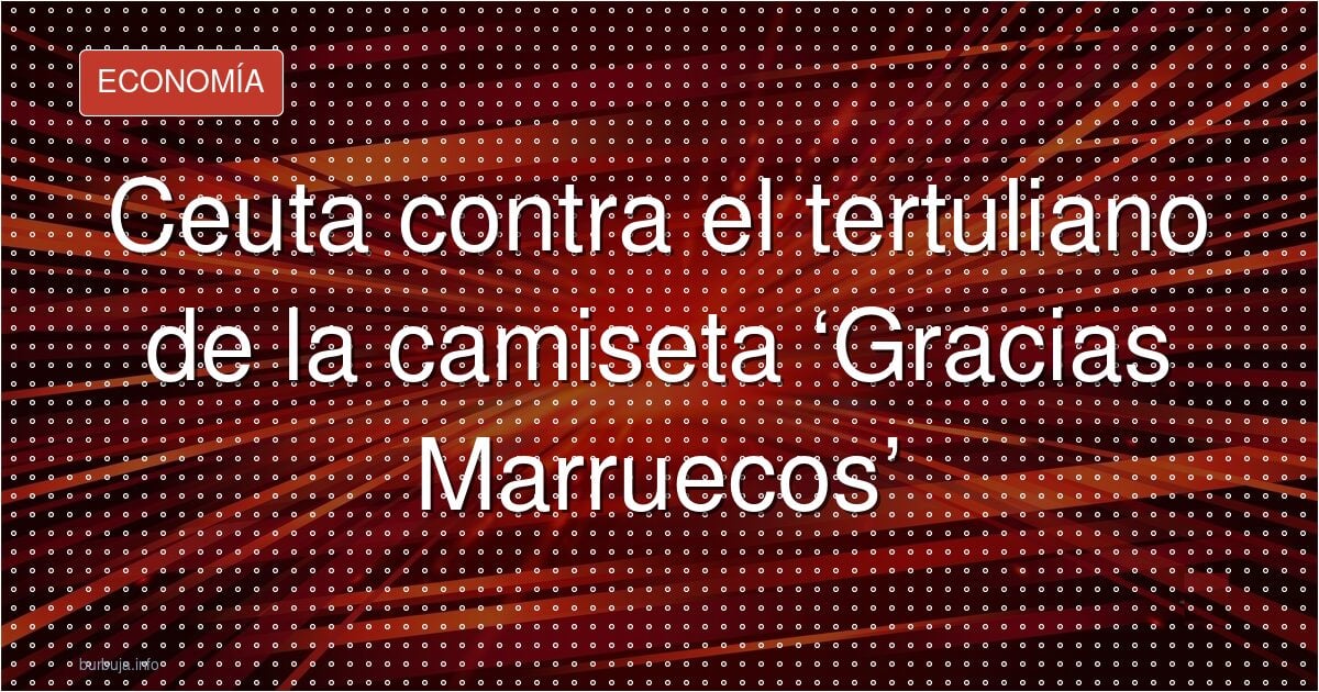 Ceuta estalla contra el tertuliano de la camiseta «Gracias Marruecos»