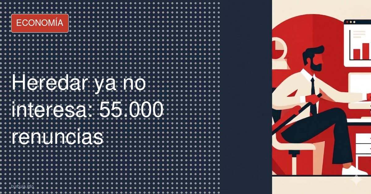Heredar ya no compensa: 55.000 renuncias