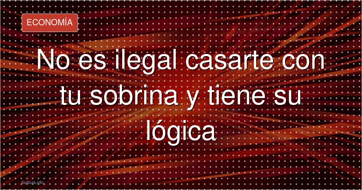 No es ilegal casarte con tu sobrina y tiene su lógica