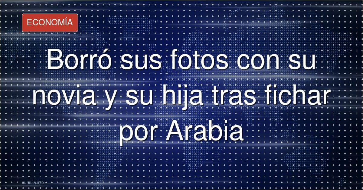 Borra a su novia y a su hija por un contrato saudí