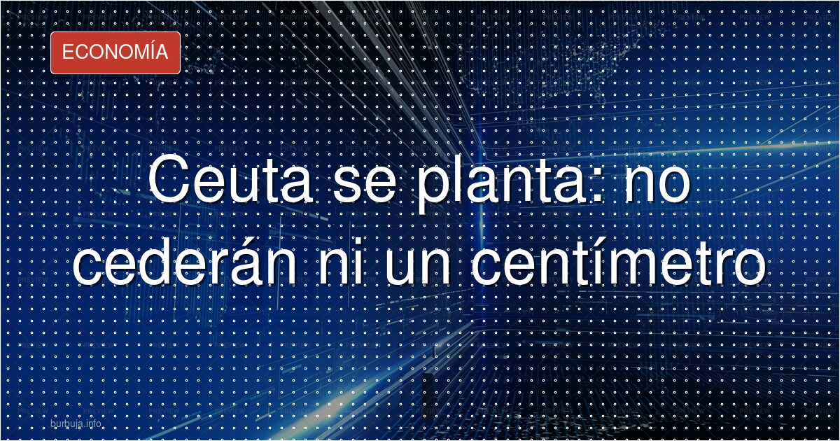 Ceuta: “no cederemos ni un centímetro”