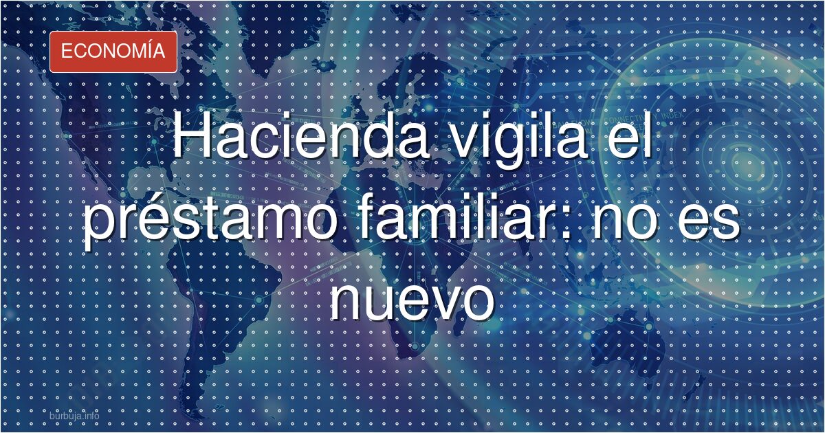 Préstamos familiares: Hacienda ya lo exigía antes