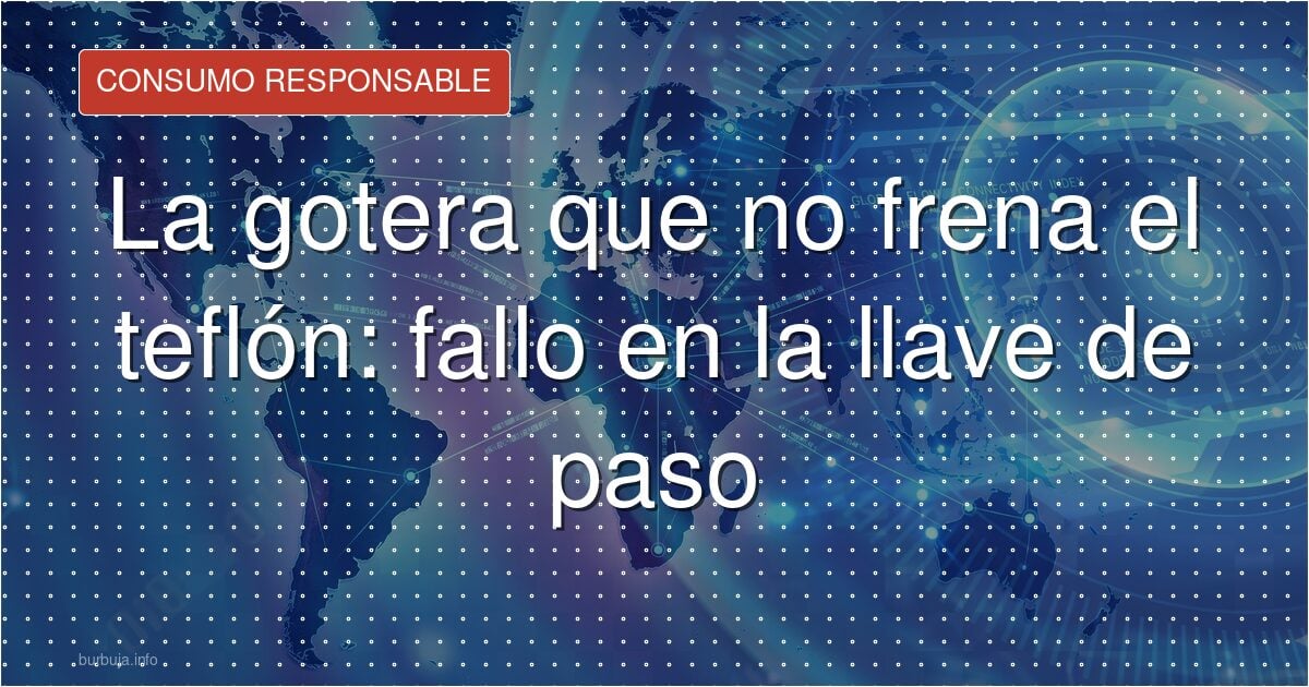La gotera que no frena el teflón: fallo en la llave de paso