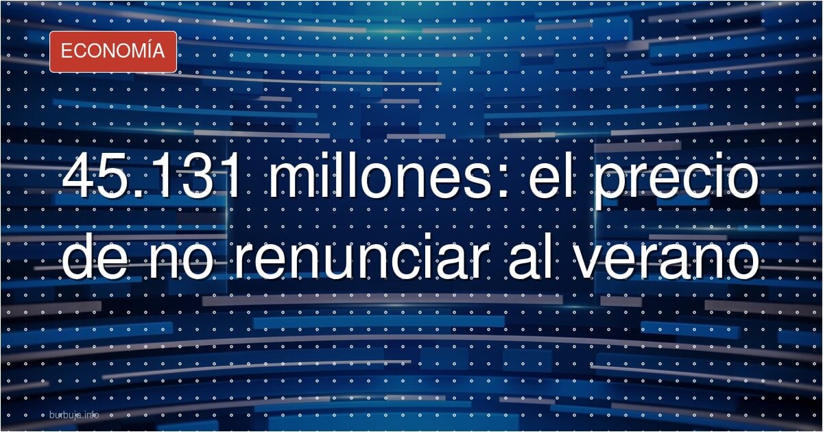 45.131 millones: el precio de no renunciar al verano