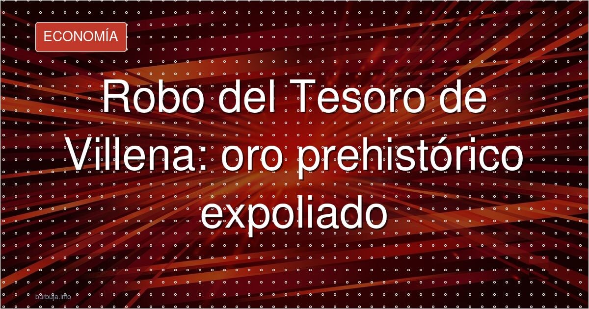 Tesoro de Villena robado: joya prehistórica perdida