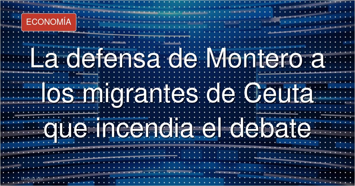 La defensa de Montero a los migrantes de Ceuta que incendia el debate