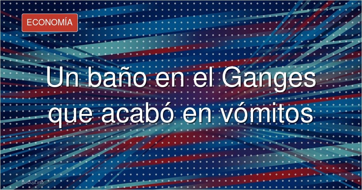 Se bañó en el Ganges y acabó vomitando