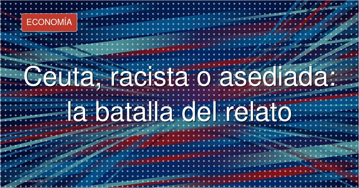 Ceuta, racista o asediada: la batalla del relato