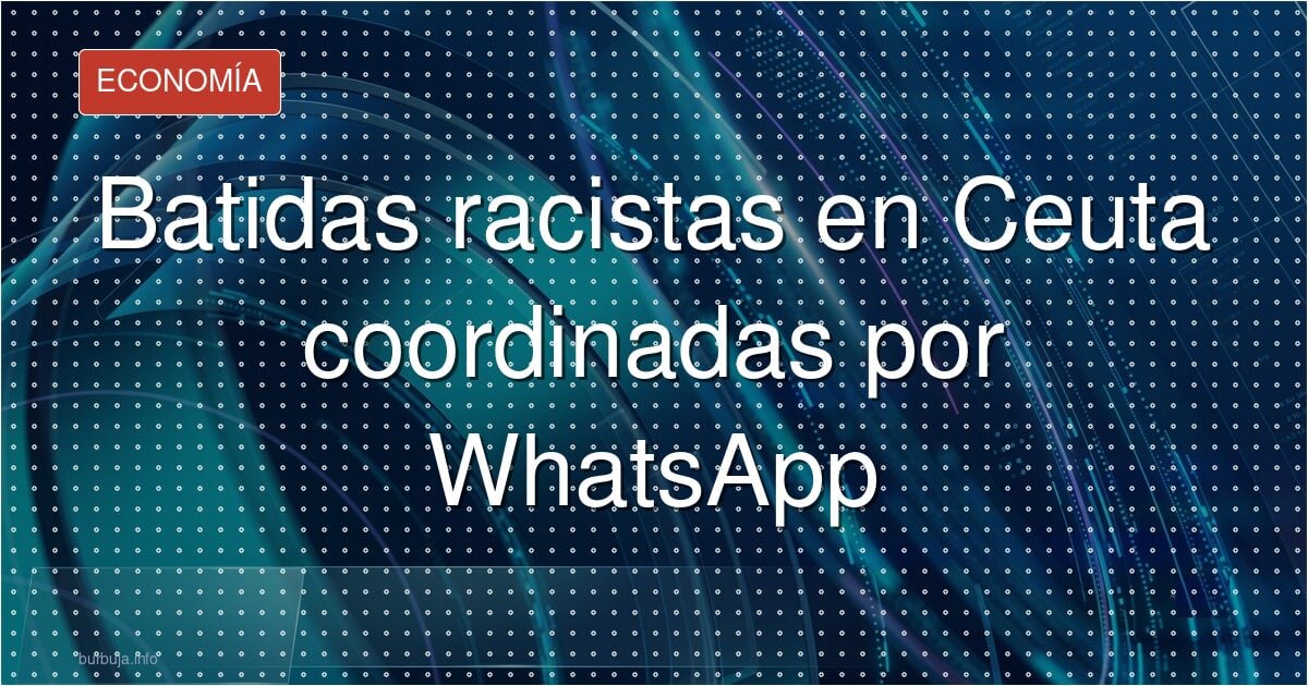 Racismo organizado en Ceuta: quema y batidas por WhatsApp