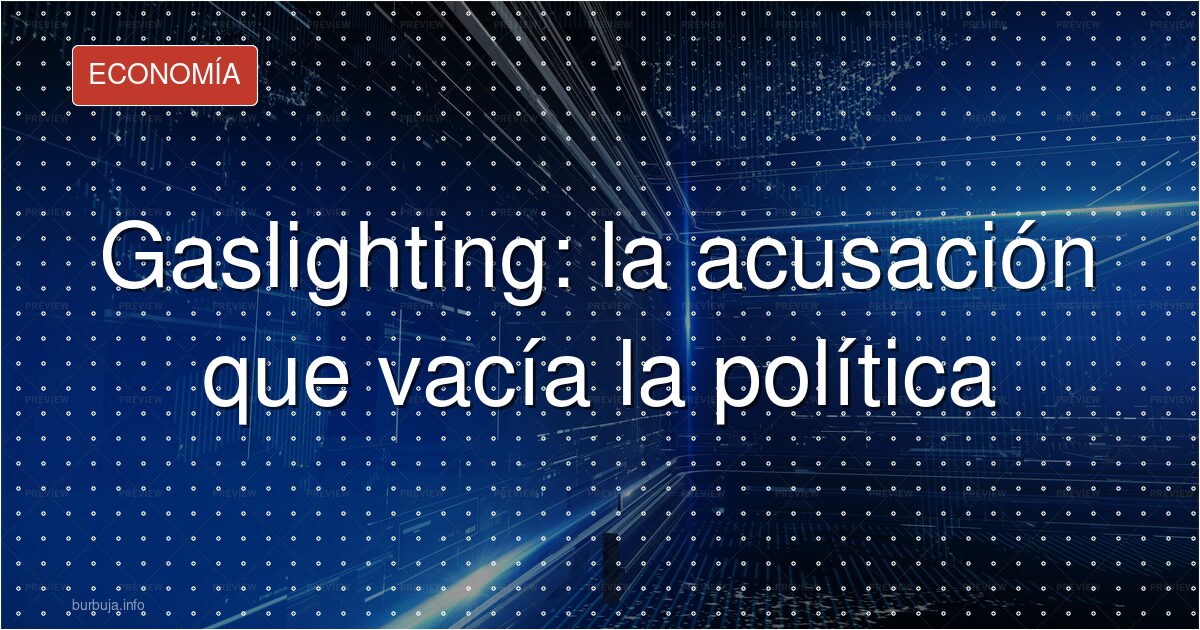 Gaslighting: la acusación que vacía la política