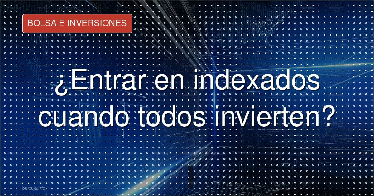 ¿Entrar en indexados cuando todos invierten?