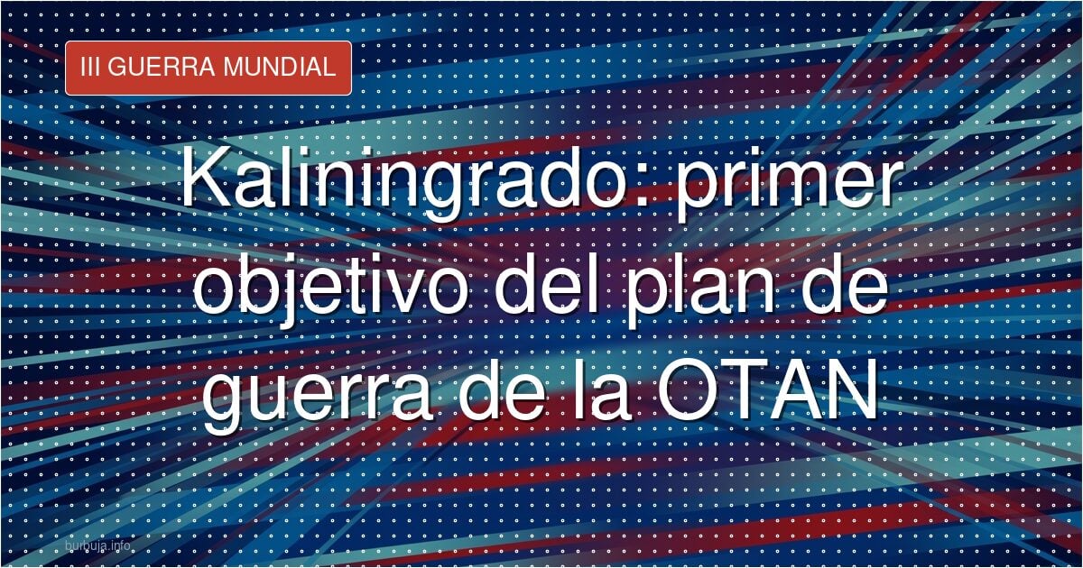 Kaliningrado: primer objetivo del plan de guerra de la OTAN