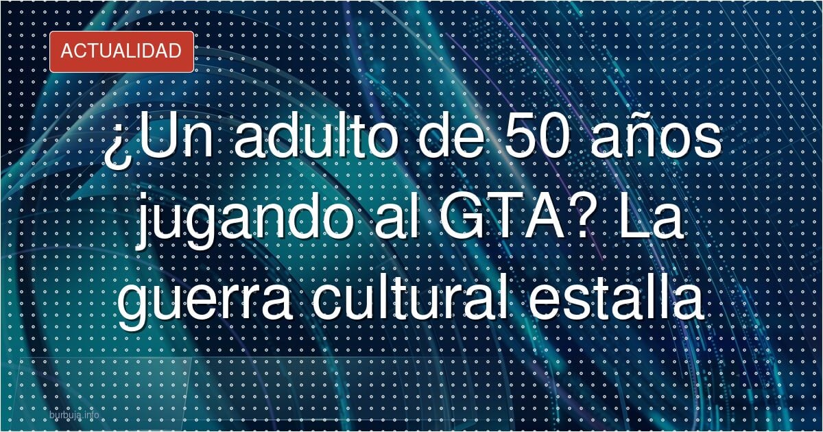 ¿Un adulto de 50 años jugando al GTA? La guerra cultural estalla