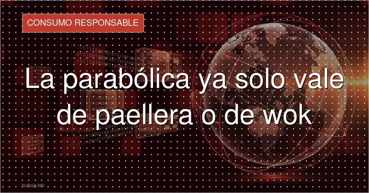 La parabólica ya no sirve para lo que fue