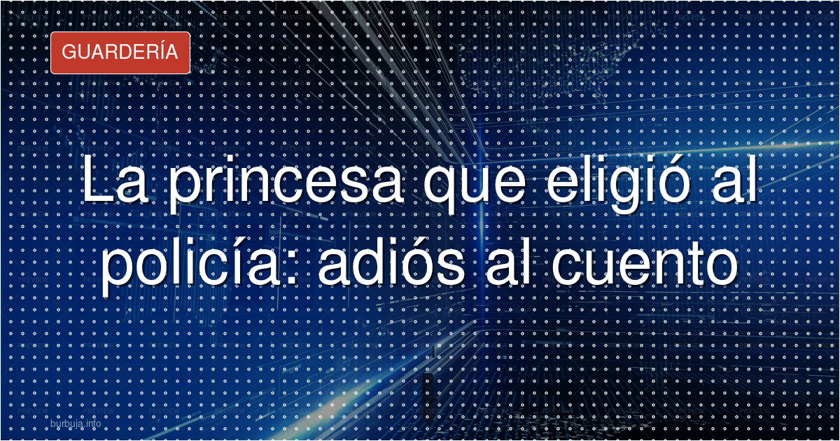 La princesa que eligió al policía: adiós al cuento