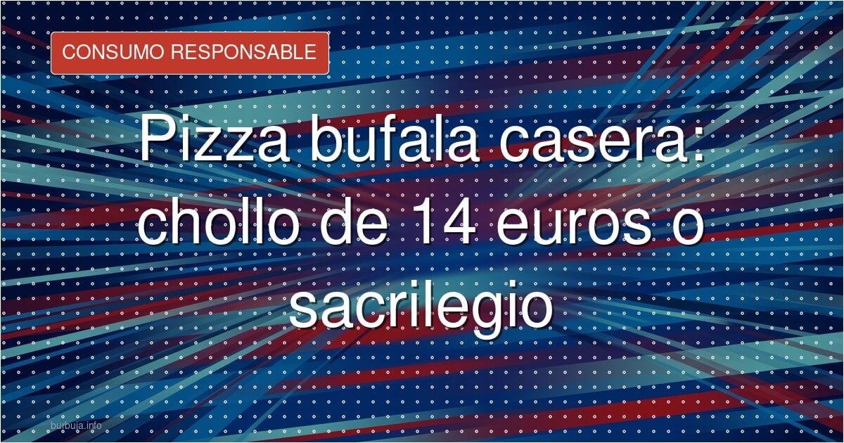 Pizza casera con bufala: el capricho de los 16 euros el kilo