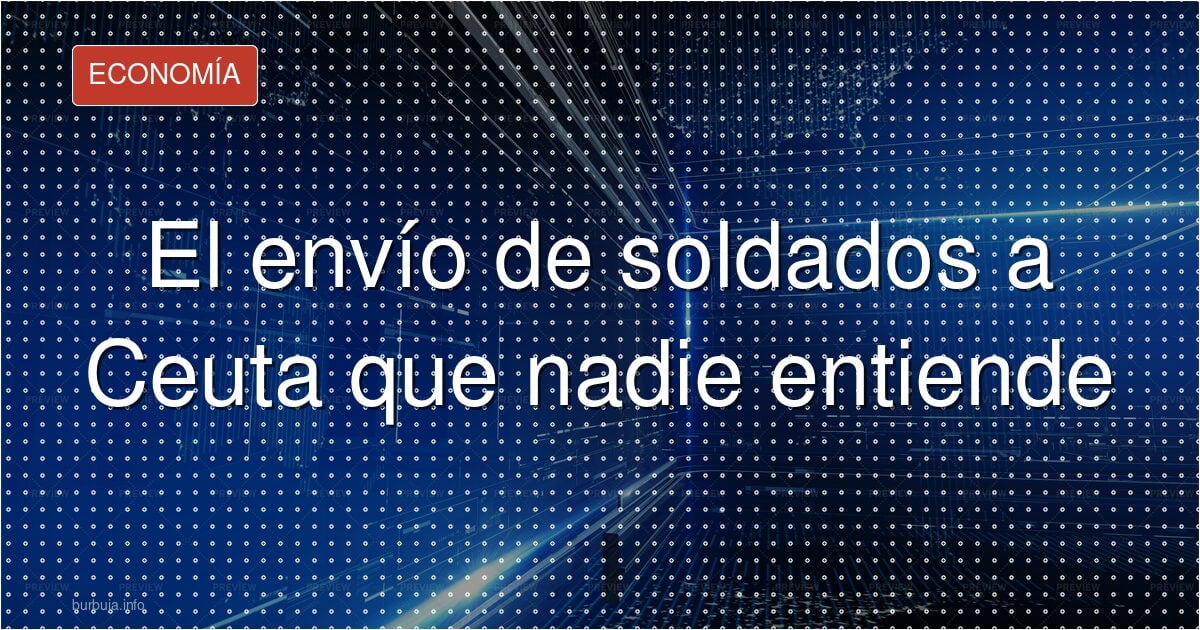 Cientos de soldados a Ceuta: ¿un circo o una necesidad?